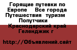 Горящие путевки по Европе! - Все города Путешествия, туризм » Попутчики   . Краснодарский край,Геленджик г.